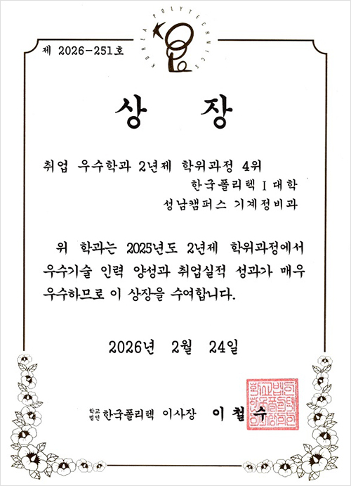 제 2026 - 251호 상장 취업 우수학과 2년제 학위과정 4위 한국폴리텍Ⅰ대학 성남캠퍼스 기계정비과  위 학과는 2025년도 2년제 학위과정에서 우수기술 인력 양성과 취업실적 성과가 매우 우수하느로 이 상장을 수여합니다. 2026년 2월 24일  학굑법인 한국폴리텍 이사장 이철수
